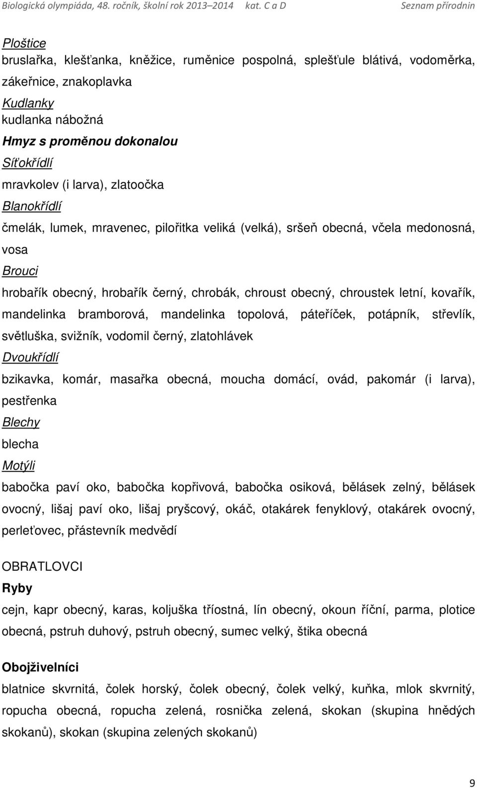 mandelinka bramborová, mandelinka topolová, páteříček, potápník, střevlík, světluška, svižník, vodomil černý, zlatohlávek Dvoukřídlí bzikavka, komár, masařka obecná, moucha domácí, ovád, pakomár (i