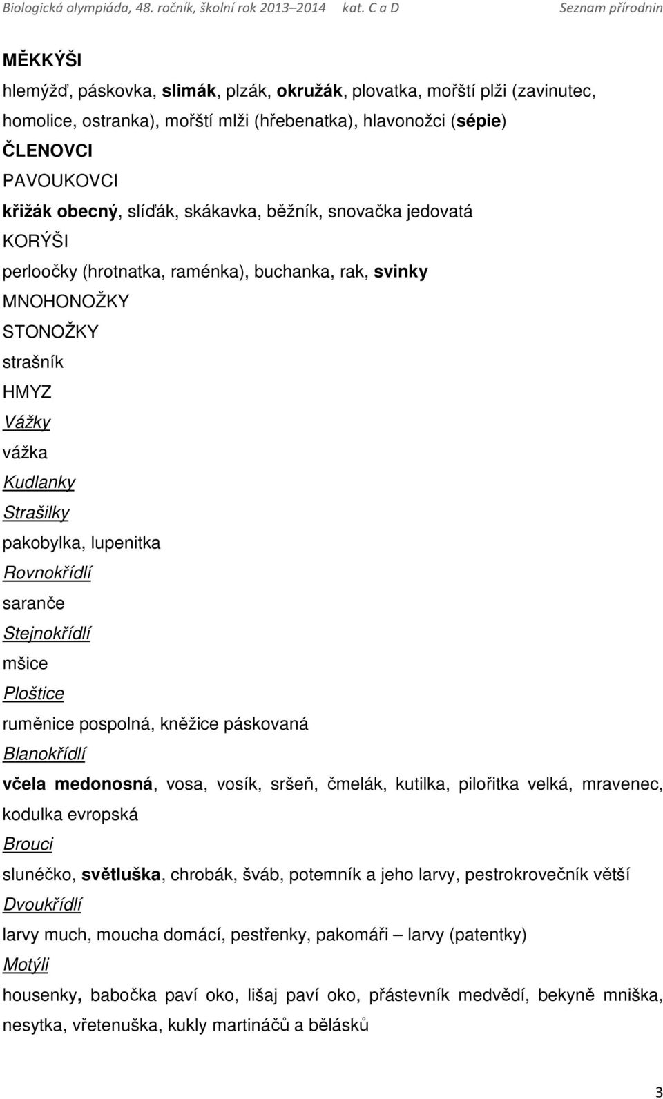 saranče Stejnokřídlí mšice Ploštice ruměnice pospolná, kněžice páskovaná Blanokřídlí včela medonosná, vosa, vosík, sršeň, čmelák, kutilka, pilořitka velká, mravenec, kodulka evropská Brouci slunéčko,