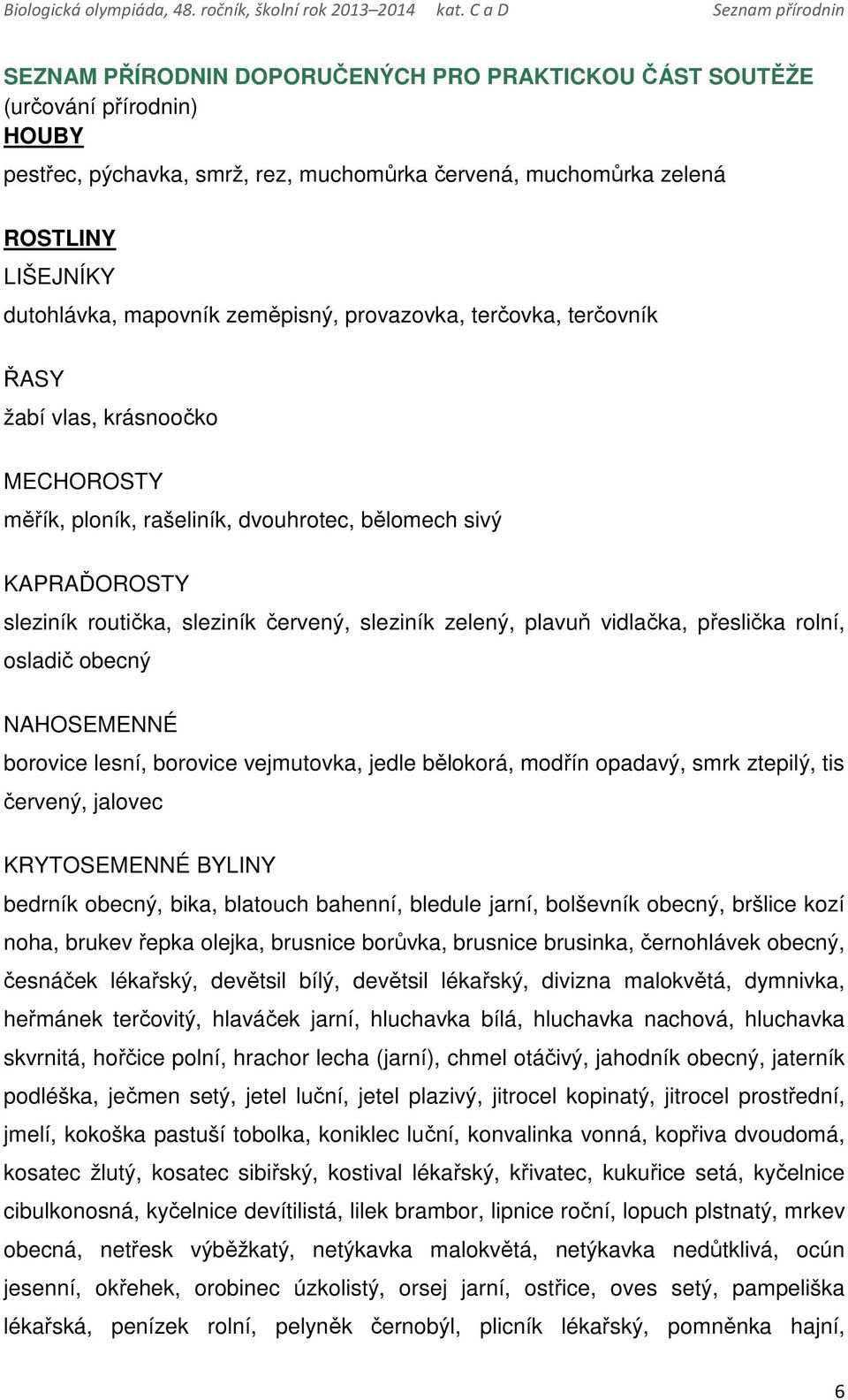 plavuň vidlačka, přeslička rolní, osladič obecný NAHOSEMENNÉ borovice lesní, borovice vejmutovka, jedle bělokorá, modřín opadavý, smrk ztepilý, tis červený, jalovec KRYTOSEMENNÉ BYLINY bedrník