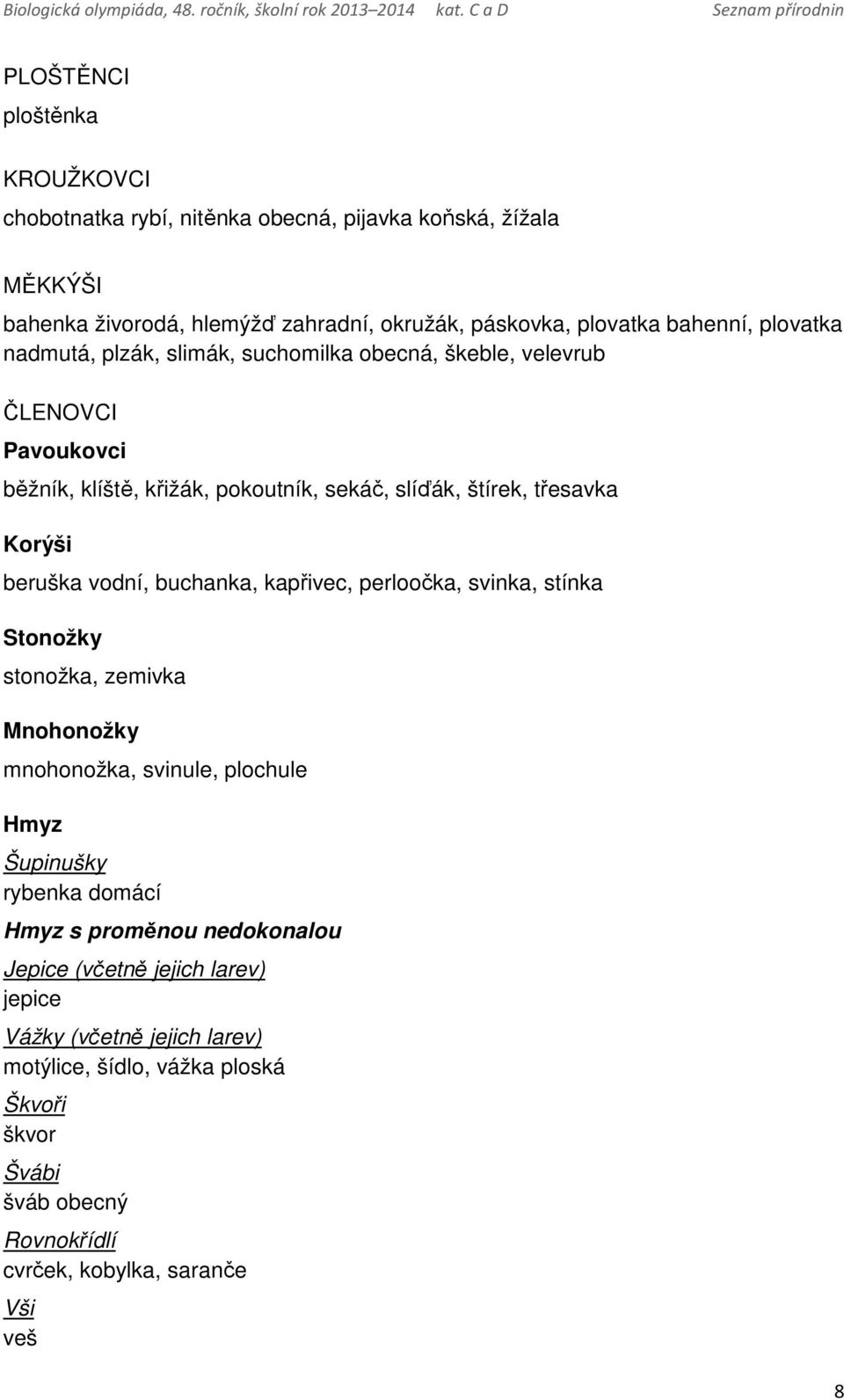 vodní, buchanka, kapřivec, perloočka, svinka, stínka Stonožky stonožka, zemivka Mnohonožky mnohonožka, svinule, plochule Hmyz Šupinušky rybenka domácí Hmyz s proměnou