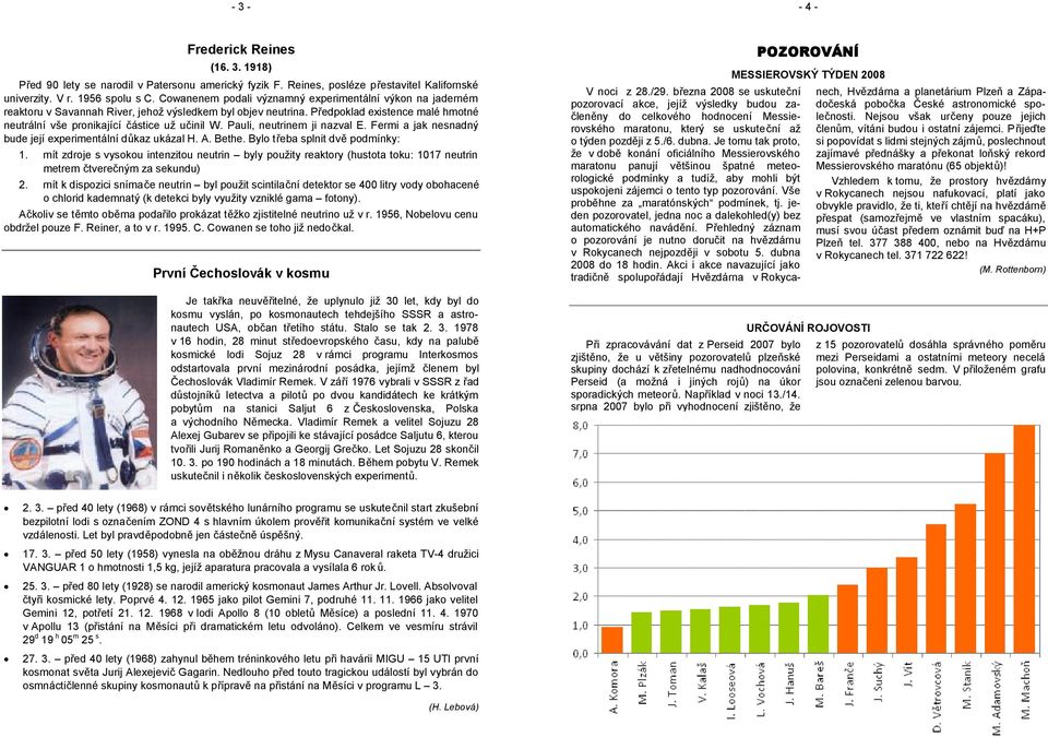 Předpoklad existence malé hmotné neutrální vše pronikající částice už učinil W. Pauli, neutrinem ji nazval E. Fermi a jak nesnadný bude její experimentální důkaz ukázal H. A. Bethe.