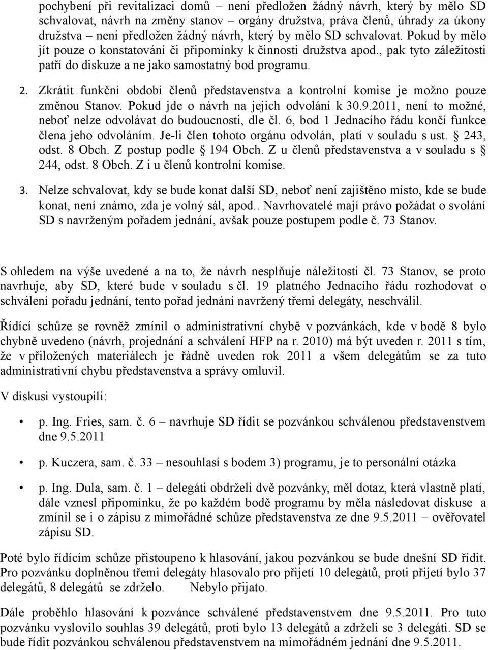 Zkrátit funkční období členů představenstva a kontrolní komise je možno pouze změnou Stanov. Pokud jde o návrh na jejich odvolání k 30.9.