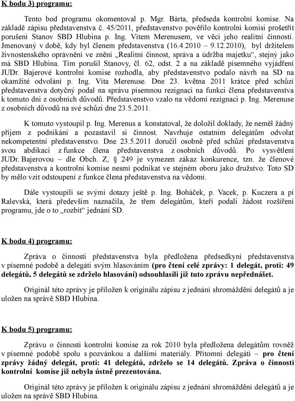 12.2010), byl držitelem živnostenského oprávnění ve znění Realitní činnost, správa a údržba majetku, stejný jako má SBD Hlubina. Tím porušil Stanovy, čl. 62, odst.