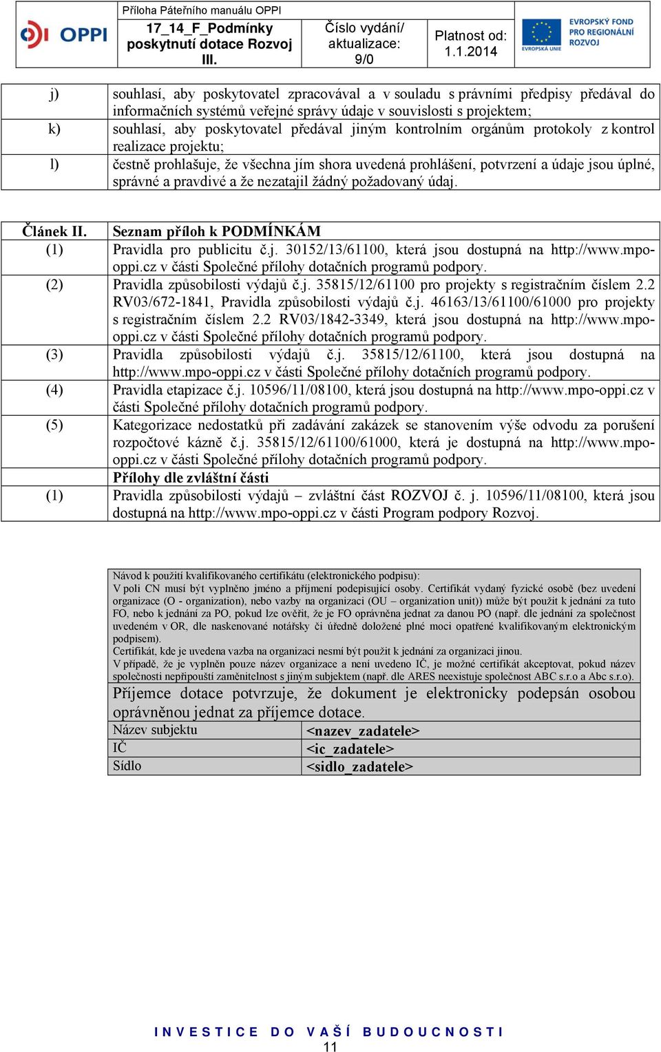 požadovaný údaj. Článek II. Seznam příloh k PODMÍNKÁM (1) Pravidla pro publicitu č.j. 30152/13/61100, která jsou dostupná na http://www.mpooppi.cz v části Společné přílohy dotačních programů podpory.