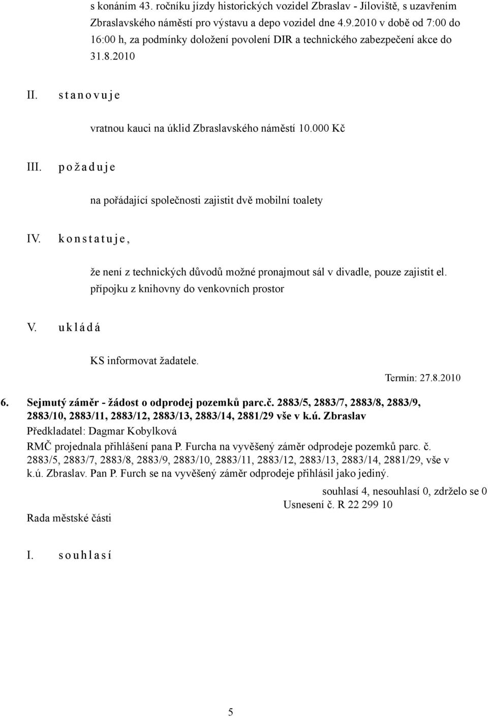 000 Kč I p o ž a d u j e na pořádající společnosti zajistit dvě mobilní toalety IV. k o n s t a t u j e, že není z technických důvodů možné pronajmout sál v divadle, pouze zajistit el.