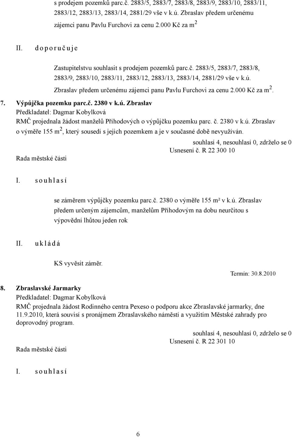 Zbraslav RMČ projednala žádost manželů Příhodových o výpůjčku pozemku parc. č. 2380 v k.ú. Zbraslav o výměře 155 m 2, který sousedí s jejich pozemkem a je v současné době nevyužíván. Usnesení č.