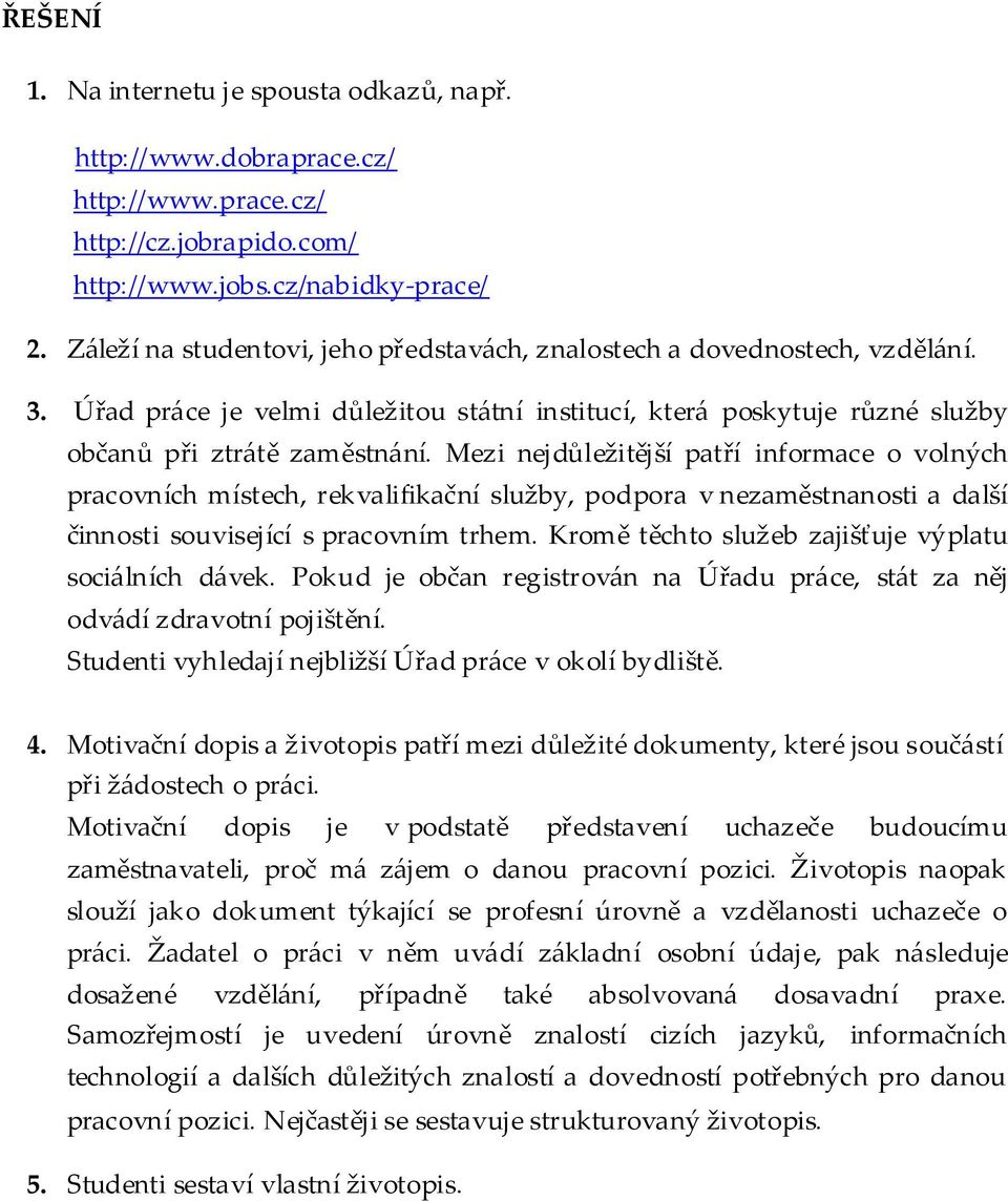 Mezi nejdůležitější patří informace o volných pracovních místech, rekvalifikační služby, podpora v nezaměstnanosti a další činnosti související s pracovním trhem.