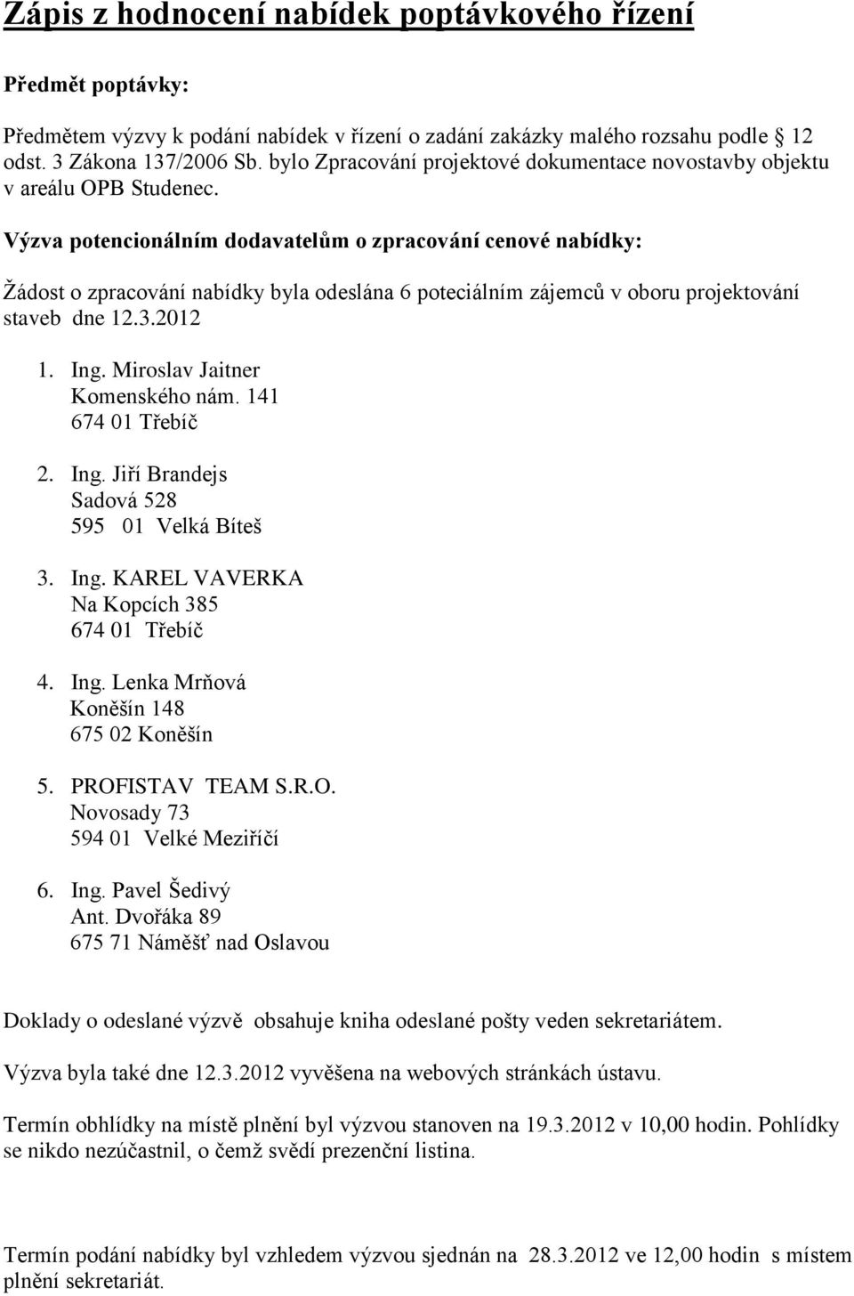 Výzva potencionálním dodavatelům o zpracování cenové nabídky: Žádost o zpracování nabídky byla odeslána 6 poteciálním zájemců v oboru projektování staveb dne 12.3.2012 1. Ing.