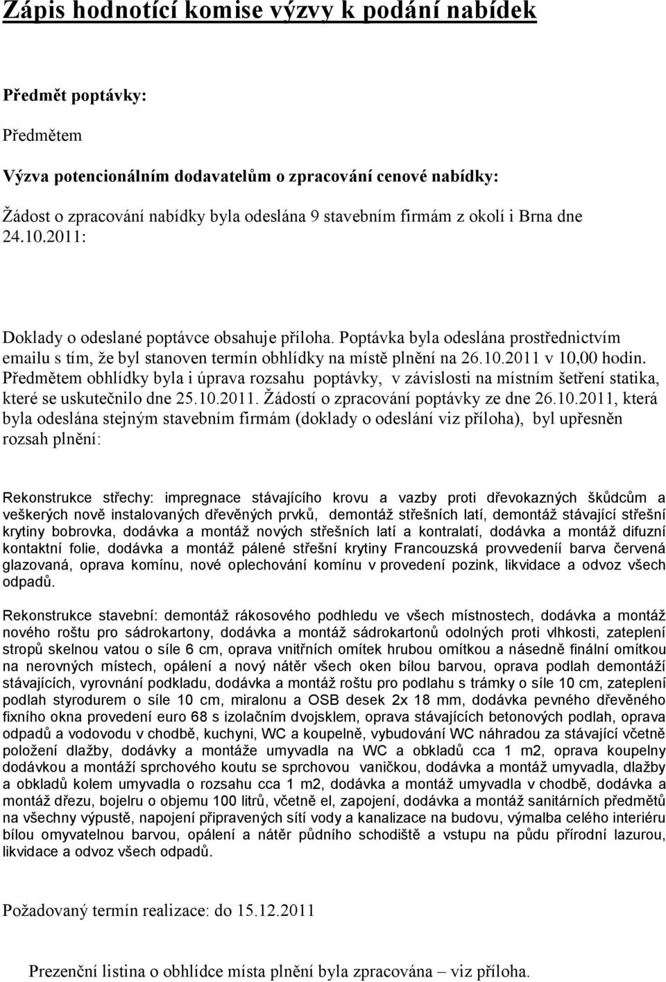 Předmětem obhlídky byla i úprava rozsahu poptávky, v závislosti na místním šetření statika, které se uskutečnilo dne 25.10.