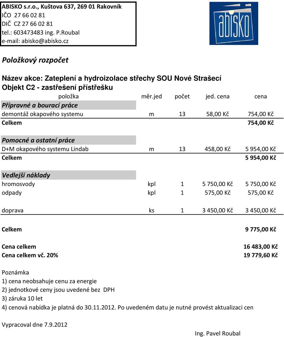 cena cena Přípravné a bourací práce demontáž okapového systemu m 13 58,00 Kč 754,00 Kč Celkem 754,00 Kč Pomocné a ostatní práce D+M okapového systemu Lindab m 13 458,00 Kč 5 954,00 Kč Celkem 5954,00