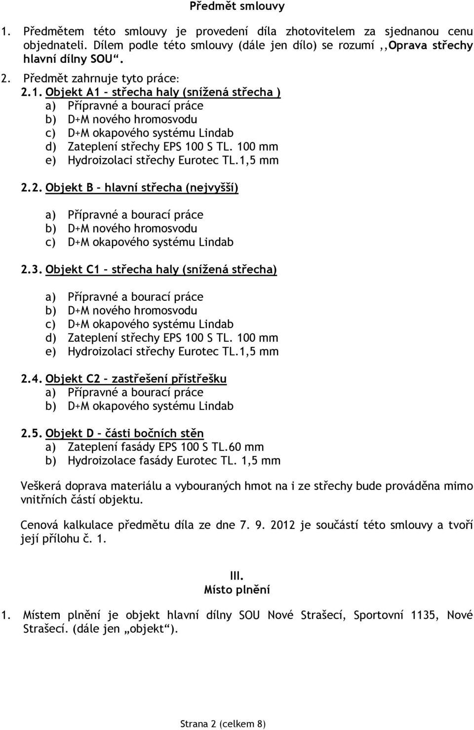 100 mm e) Hydroizolaci střechy Eurotec TL.1,5 mm 2.2. Objekt B hlavní střecha (nejvyšší) a) Přípravné a bourací práce b) D+M nového hromosvodu c) D+M okapového systému Lindab 2.3.