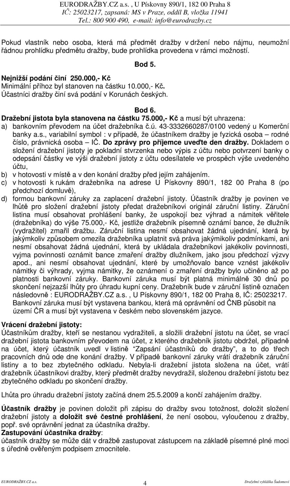 000,- K a musí být uhrazena: a) bankovním pevodem na úet dražebníka.ú. 43-3332660287/0100 vedený u Komerní banky a.s., variabilní symbol : v pípad, že úastníkem dražby je fyzická osoba rodné íslo, právnická osoba I.