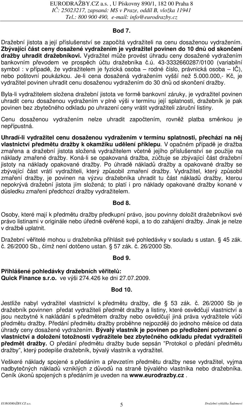 Vydražitel mže provést úhradu ceny dosažené vydražením bankovním pevodem ve prospch útu dražebníka.ú. 43-3332660287/0100 (variabilní symbol : v pípad, že vydražitelem je fyzická osoba rodné íslo, právnická osoba I), nebo poštovní poukázkou.