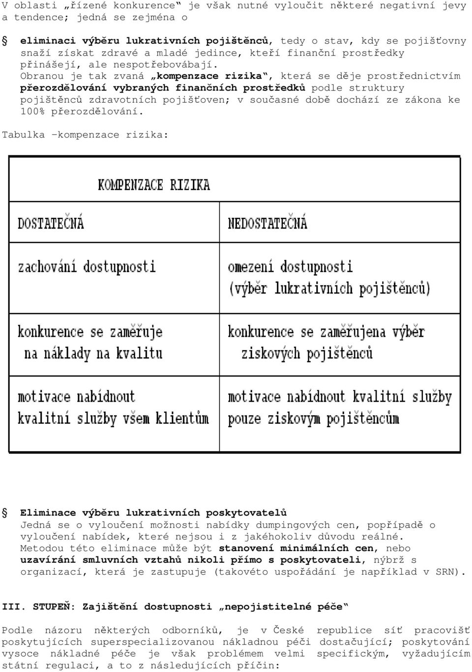 Obranou je tak zvaná kompenzace rizika, která se děje prostřednictvím přerozdělování vybraných finančních prostředků podle struktury pojištěnců zdravotních pojišťoven; v současné době dochází ze