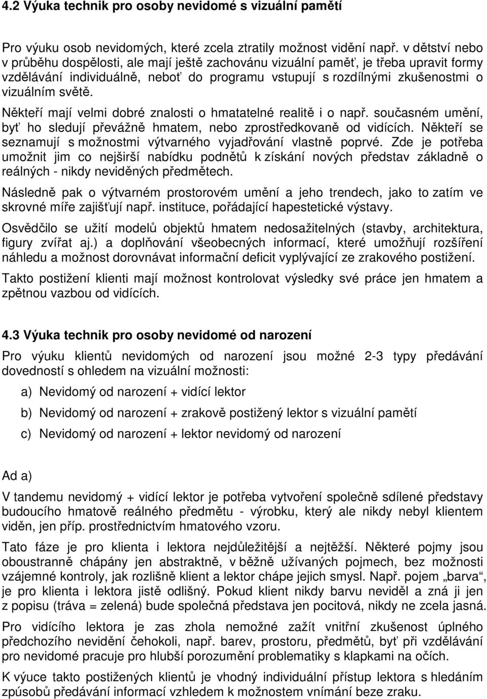 Někteří mají velmi dobré znalosti o hmatatelné realitě i o např. současném umění, byť ho sledují převážně hmatem, nebo zprostředkovaně od vidících.