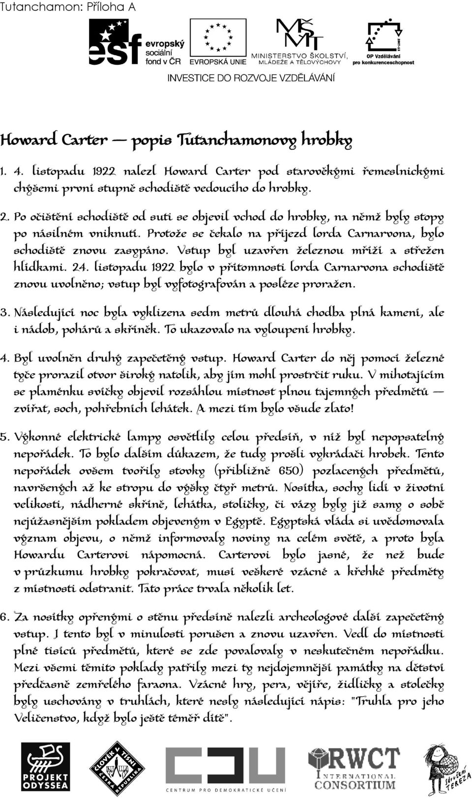 Vstup byl uzavřen železnou mříží a střežen hlídkami. 24. listopadu 1922 bylo v přítomnosti lorda Carnarvona schodiště znovu uvolněno; vstup byl vyfotografován a posléze proražen. 3.