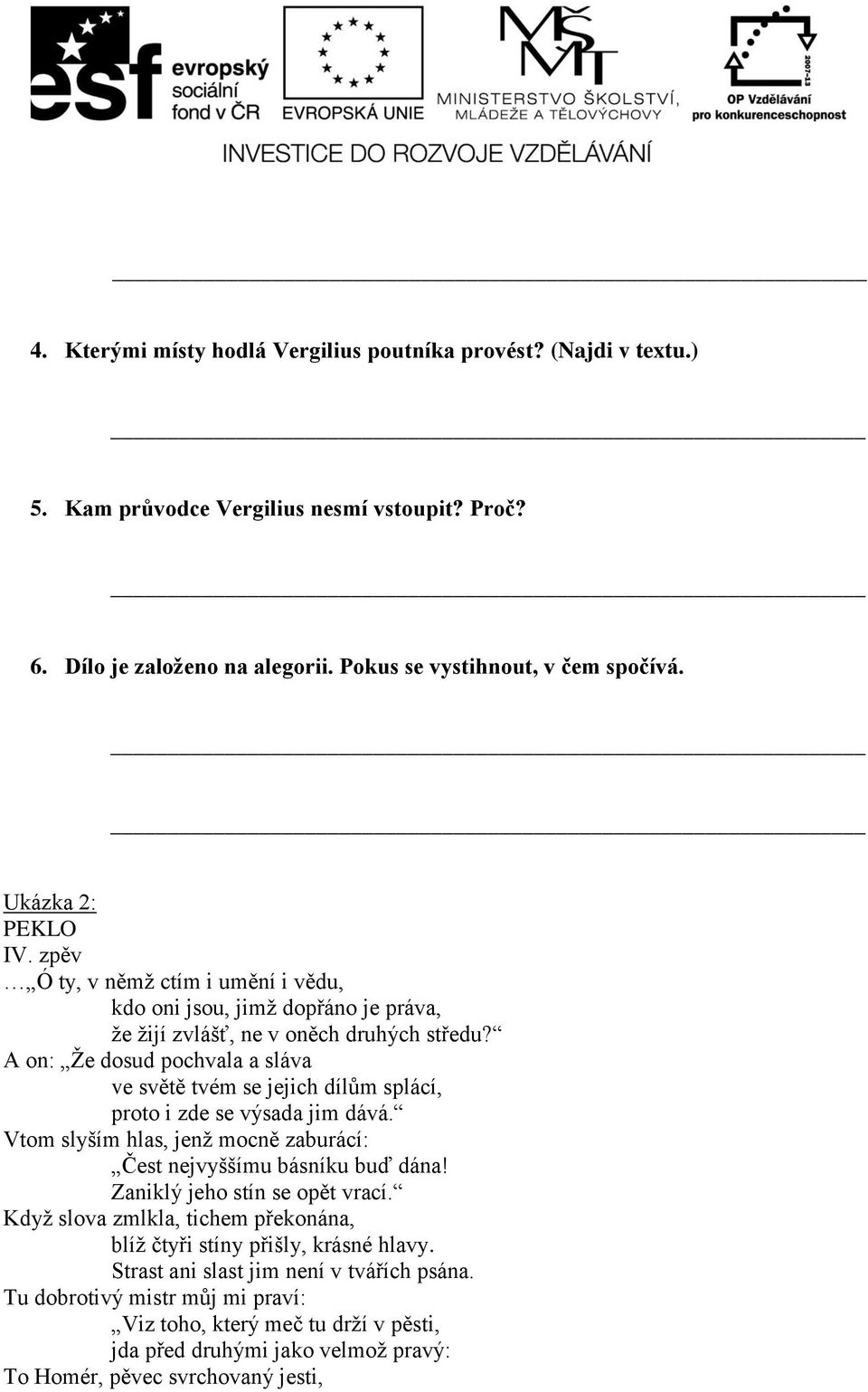 A on: Že dosud pochvala a sláva ve světě tvém se jejich dílům splácí, proto i zde se výsada jim dává. Vtom slyším hlas, jenž mocně zaburácí: Čest nejvyššímu básníku buď dána!