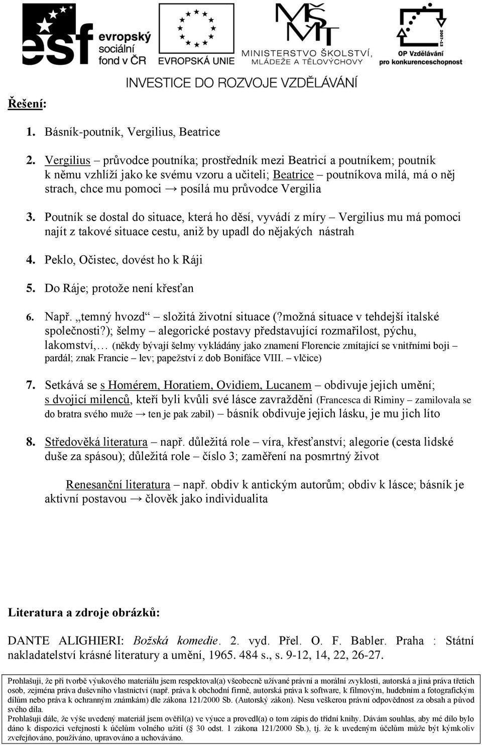 Vergilia 3. Poutník se dostal do situace, která ho děsí, vyvádí z míry Vergilius mu má pomoci najít z takové situace cestu, aniž by upadl do nějakých nástrah 4. Peklo, Očistec, dovést ho k Ráji 5.