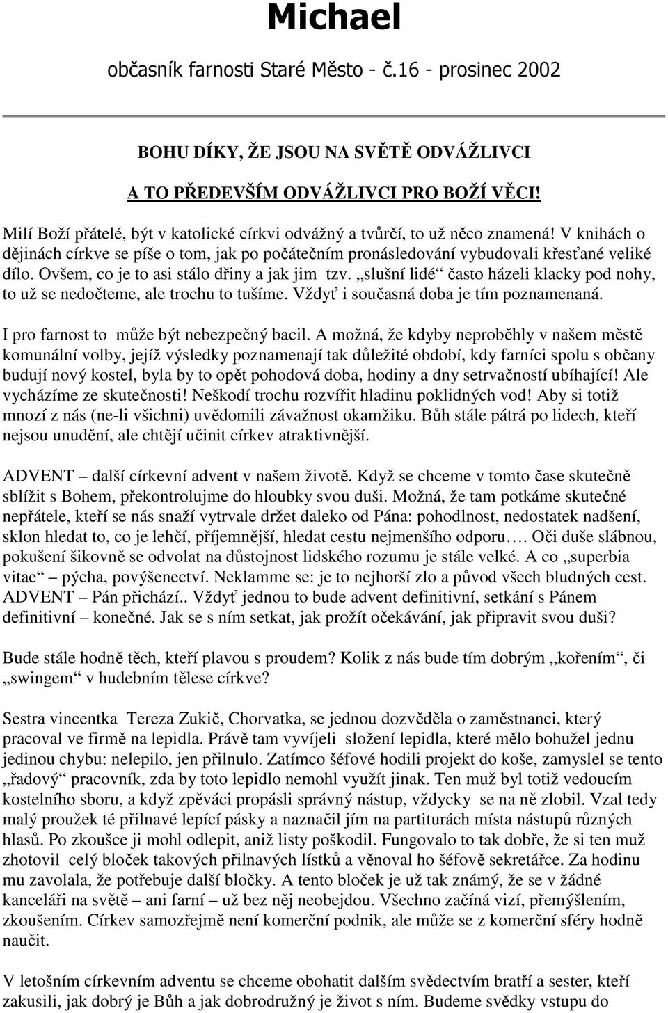 Ovšem, c je t asi stál dřiny a jak jim tzv. slušní lidé čast házeli klacky pd nhy, t už se nedčteme, ale trchu t tušíme. Vždyť i sučasná dba je tím pznamenaná. I pr farnst t může být nebezpečný bacil.