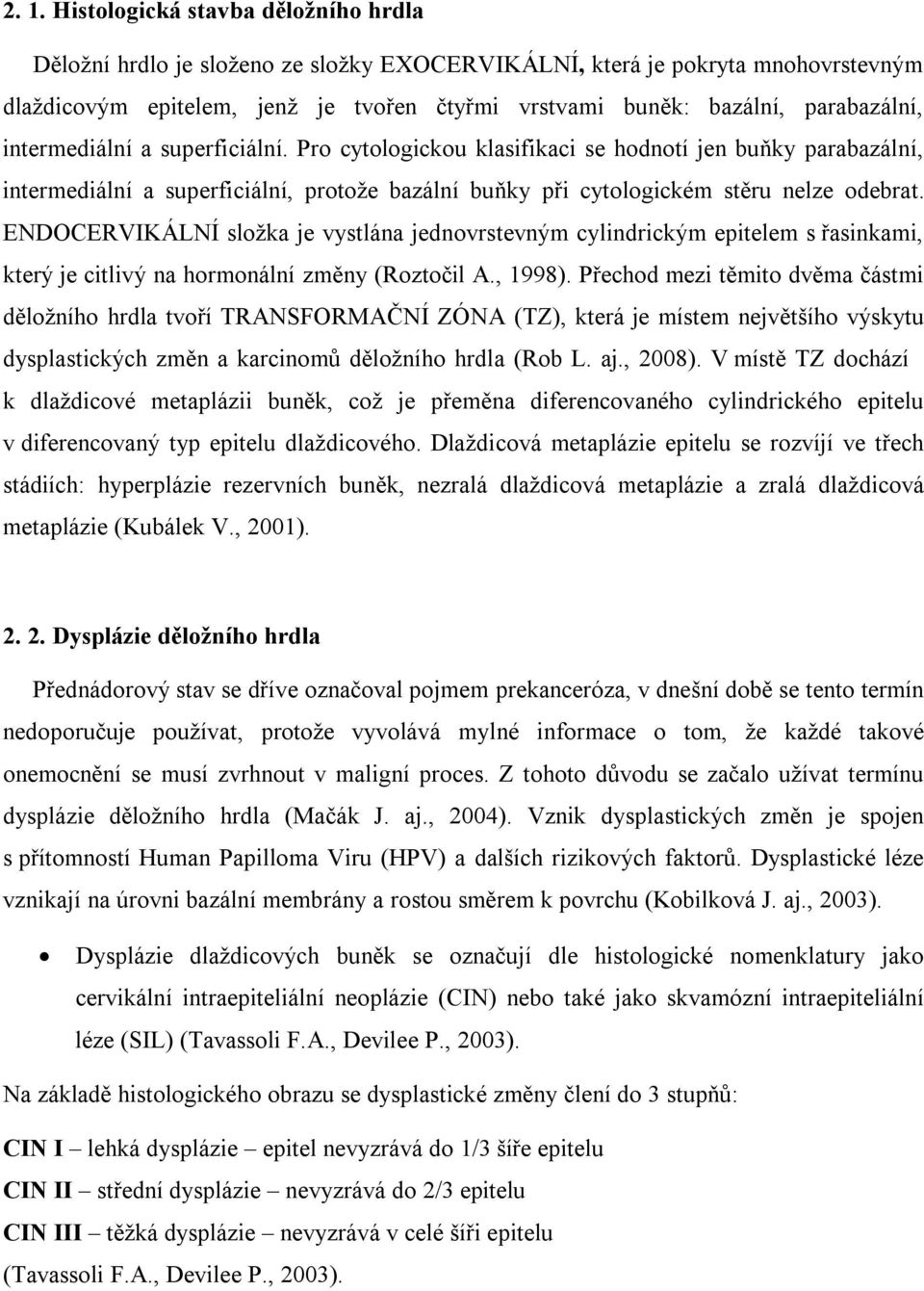 ENDOCERVIKÁLNÍ složka je vystlána jednovrstevným cylindrickým epitelem s řasinkami, který je citlivý na hormonální změny (Roztočil A., 1998).