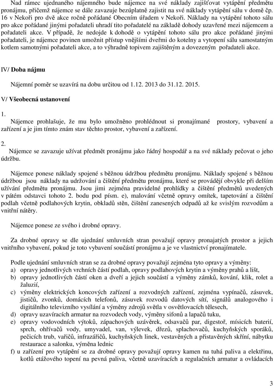 Náklady na vytápění tohoto sálu pro akce pořádané jinými pořadateli uhradí tito pořadatelé na základě dohody uzavřené mezi nájemcem a pořadateli akce.