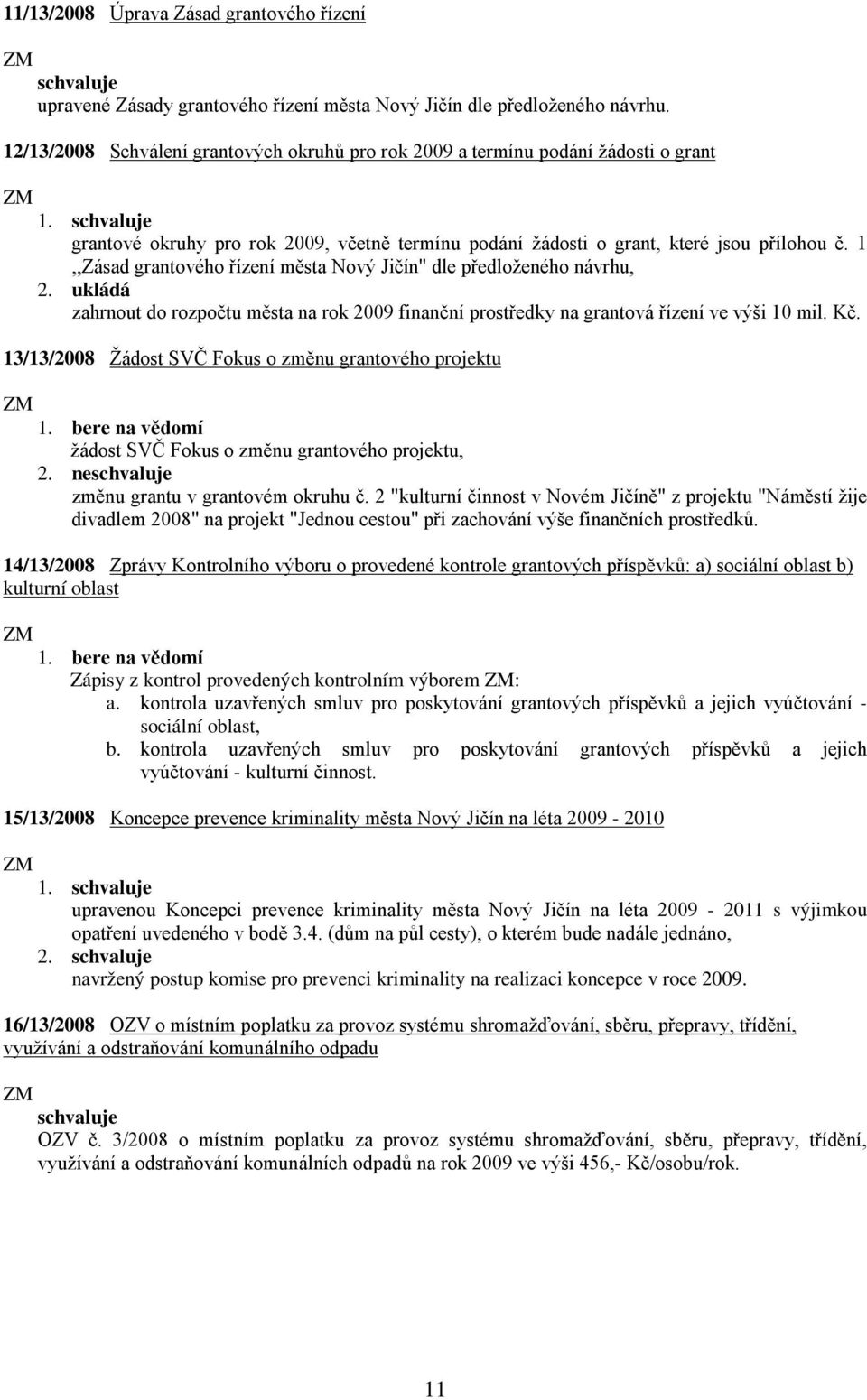 1,,Zásad grantového řízení města Nový Jičín" dle předloženého návrhu, 2. ukládá zahrnout do rozpočtu města na rok 2009 finanční prostředky na grantová řízení ve výši 10 mil. Kč.