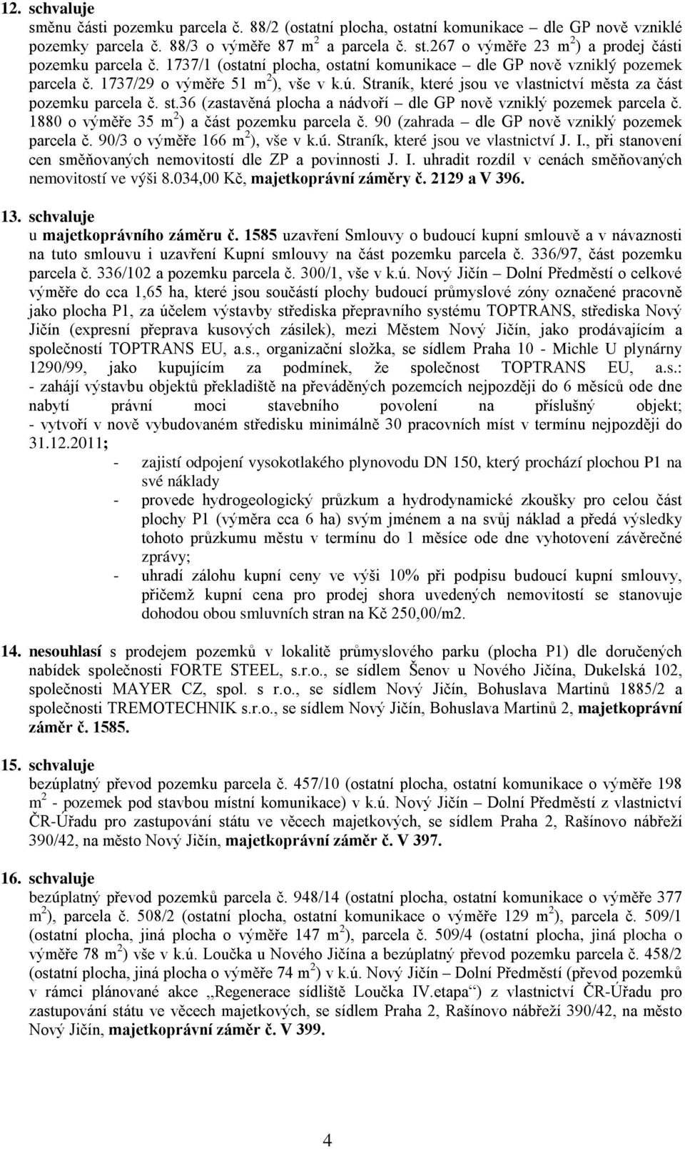 Straník, které jsou ve vlastnictví města za část pozemku parcela č. st.36 (zastavěná plocha a nádvoří dle GP nově vzniklý pozemek parcela č. 1880 o výměře 35 m 2 ) a část pozemku parcela č.