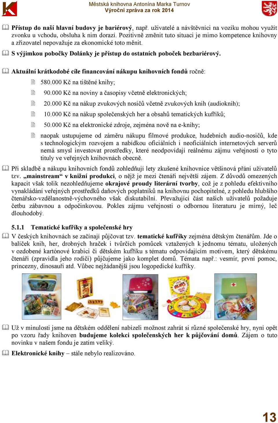 Aktuální krátkodobé cíle financování nákupu knihovních fondů ročně: 580.000 Kč na tištěné knihy; 90.000 Kč na noviny a časopisy včetně elektronických; 20.