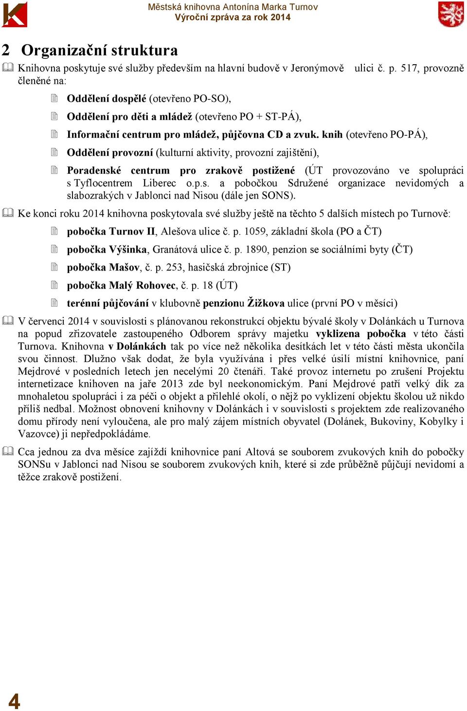 Ke konci roku 2014 knihovna poskytovala své služby ještě na těchto 5 dalších místech po Turnově: pobočka Turnov II, Alešova ulice č. p. 1059, základní škola (PO a ČT) pobočka Výšinka, Granátová ulice č.