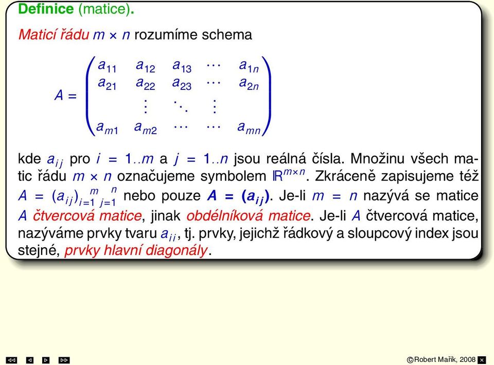 Množinu všech matic řádu m n označujeme symbolem R m n. Zkráceně zapisujeme též m n A = (a ij ) i=1 j=1 nebo pouze A = (a ij ).