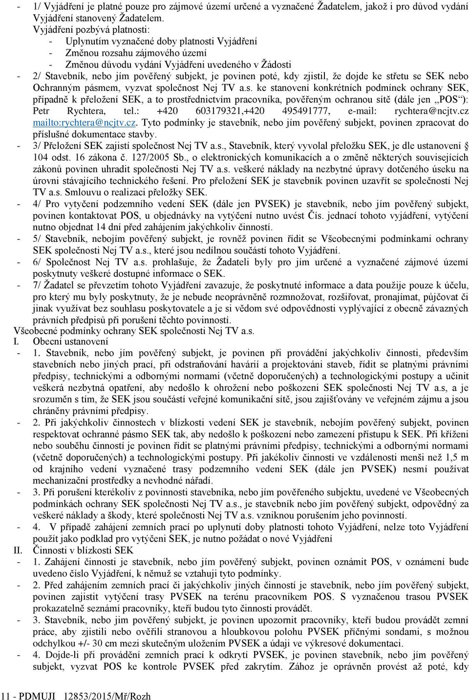 subjekt, je povinen poté, kdy zjistil, že dojde ke střetu se SEK nebo Ochranným pásmem, vyzvat společnost Nej TV a.s. ke stanovení konkrétních podmínek ochrany SEK, případně k přeložení SEK, a to prostřednictvím pracovníka, pověřeným ochranou sítě (dále jen,,pos ): Petr Rychtera, tel.