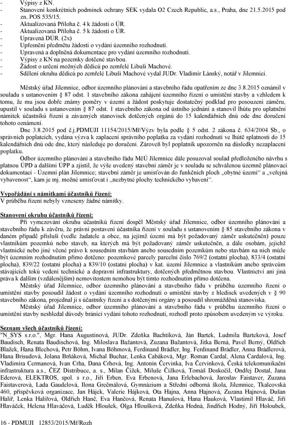 - Výpisy z KN na pozemky dotčené stavbou. - Žádost o určení možných dědiců po zemřelé Libuši Machové. - Sdělení okruhu dědiců po zemřelé Libuši Machové vydal JUDr. Vladimír Lánský, notář v Jilemnici.