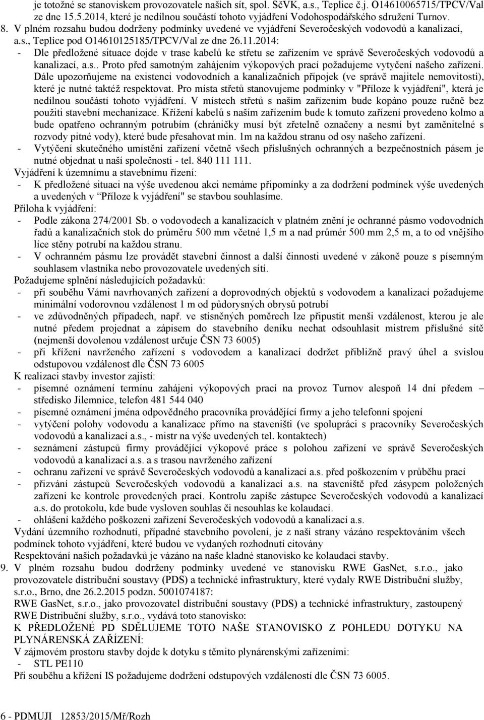 2014: - Dle předložené situace dojde v trase kabelů ke střetu se zařízením ve správě Severočeských vodovodů a kanalizací, a.s.. Proto před samotným zahájením výkopových prací požadujeme vytyčení našeho zařízení.