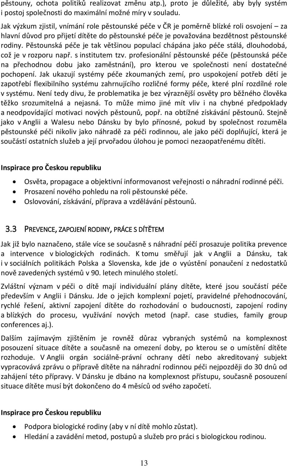 Pěstounská péče je tak většinou populací chápána jako péče stálá, dlouhodobá, což je v rozporu např. s institutem tzv.