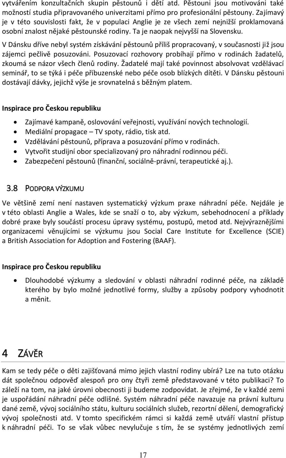 V Dánsku dříve nebyl systém získávání pěstounů příliš propracovaný, v současnosti již jsou zájemci pečlivě posuzováni.