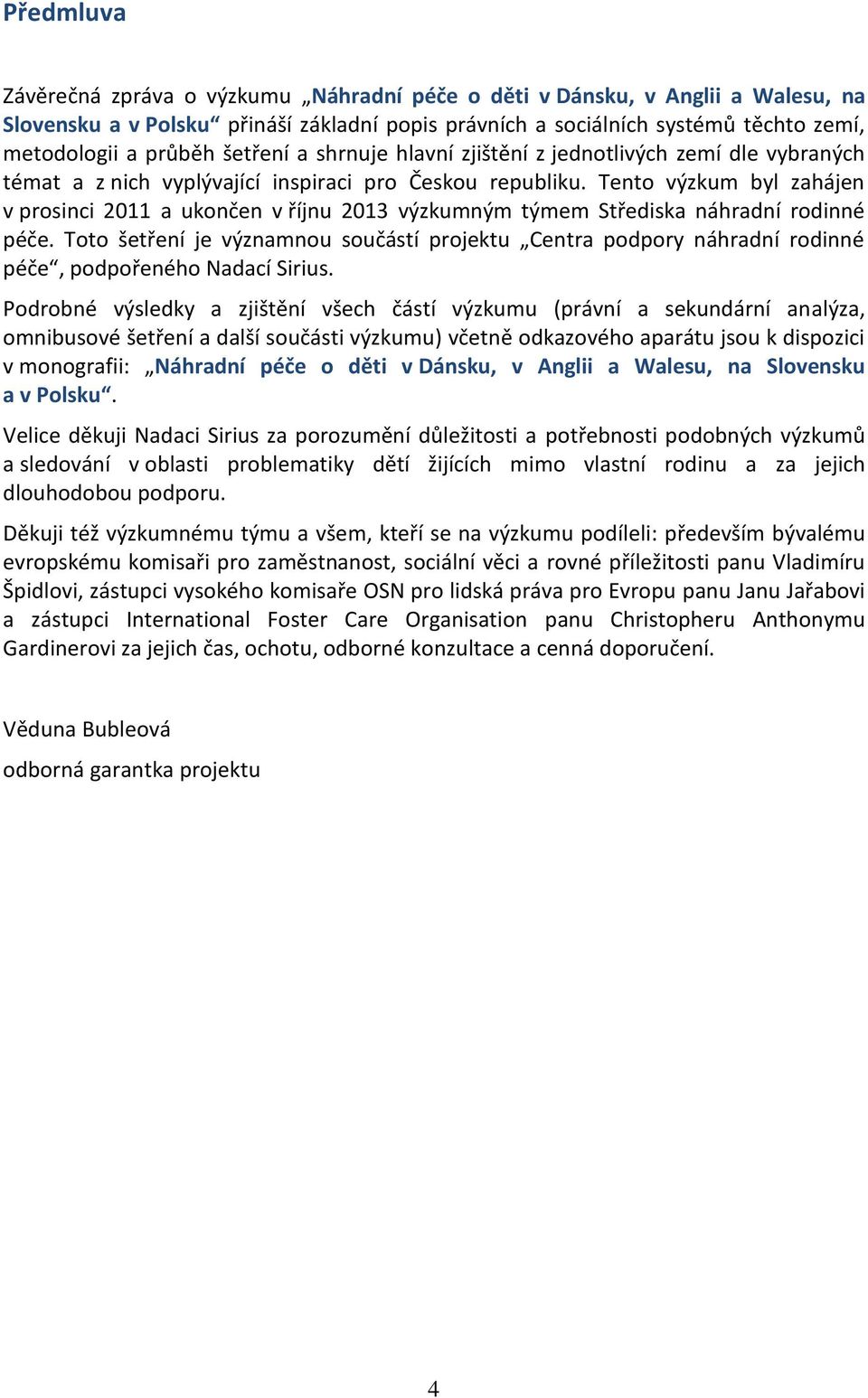 Tento výzkum byl zahájen v prosinci 2011 a ukončen v říjnu 2013 výzkumným týmem Střediska náhradní rodinné péče.