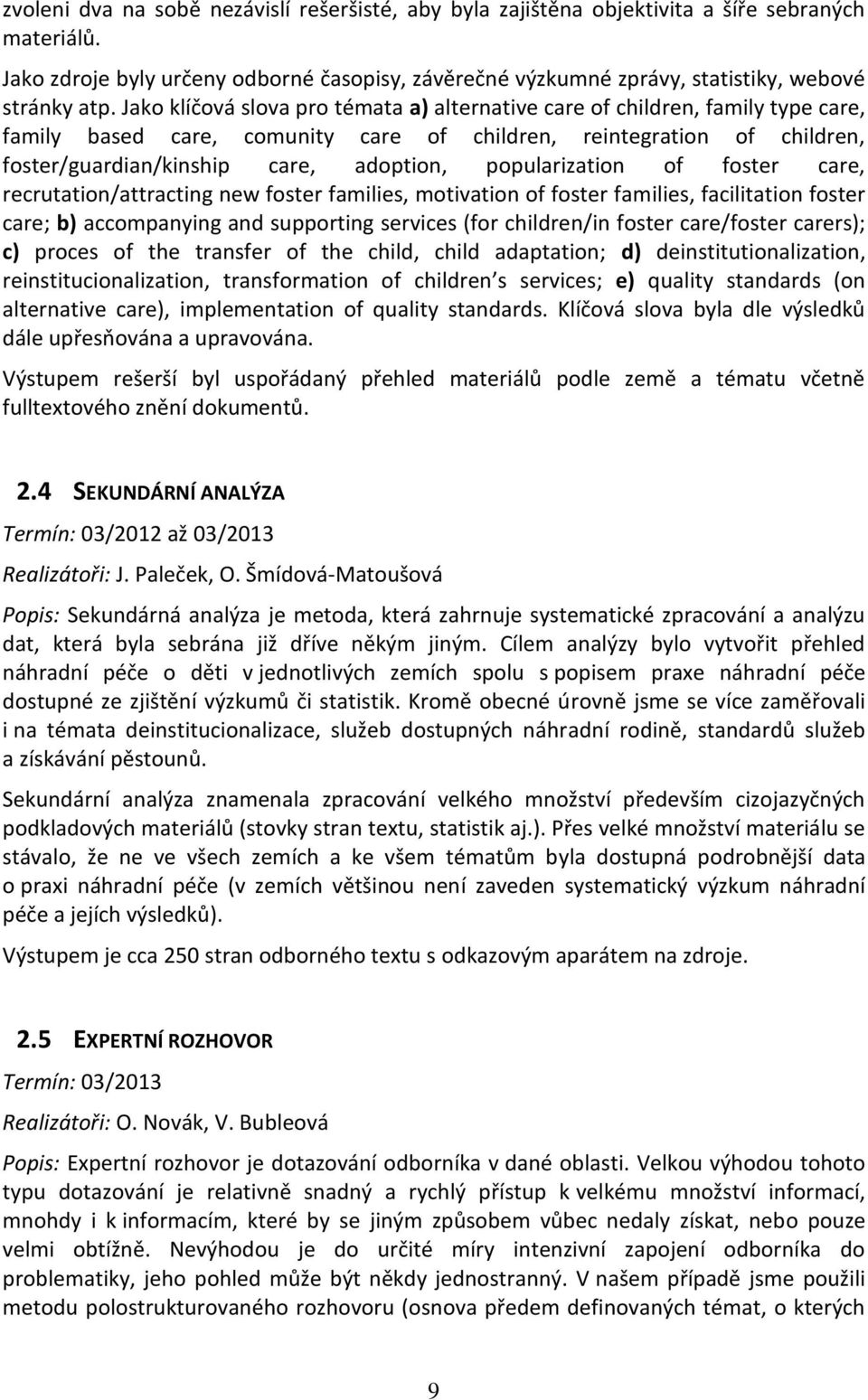 Jako klíčová slova pro témata a) alternative care of children, family type care, family based care, comunity care of children, reintegration of children, foster/guardian/kinship care, adoption,