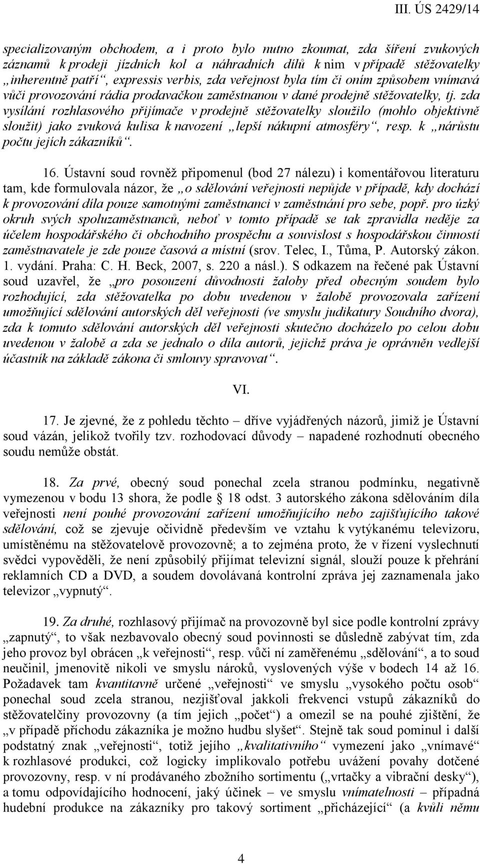 zda vysílání rozhlasového přijímače v prodejně stěžovatelky sloužilo (mohlo objektivně sloužit) jako zvuková kulisa k navození lepší nákupní atmosféry, resp. k nárůstu počtu jejích zákazníků. 16.