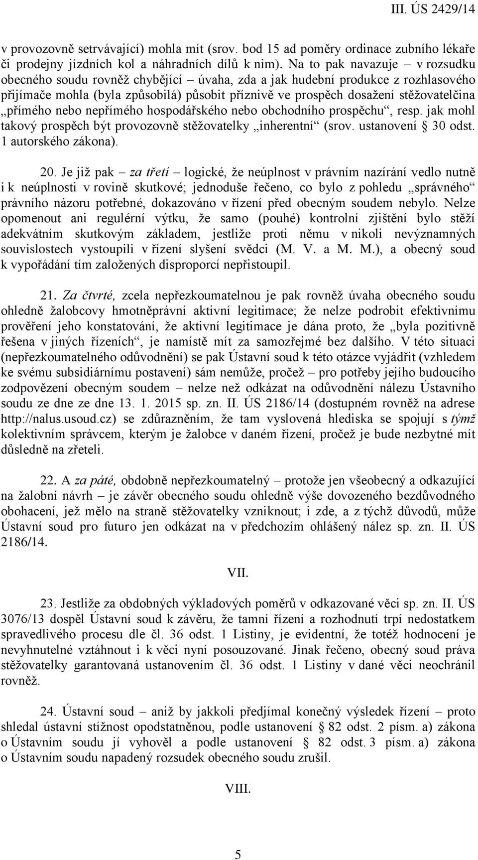 přímého nebo nepřímého hospodářského nebo obchodního prospěchu, resp. jak mohl takový prospěch být provozovně stěžovatelky inherentní (srov. ustanovení 30 odst. 1 autorského zákona). 20.