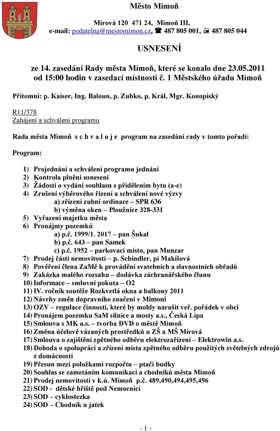 Konopiský R11/378 Zahájení a schválení programu Rada města Mimoň s c h v a l u j e program na zasedání rady v tomto pořadí: Program: 1) Projednání a schválení programu jednání 2) Kontrola plnění