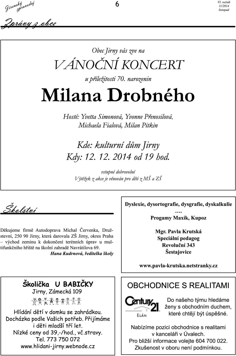 vstupné dobrovolné Výtěžek z akce je věnován pro děti z MŠ a ZŠ Školství Děkujeme firmě Autodoprava Michal Červenka, Družstevní, 250 90 Jirny, která darovala ZŠ Jirny, okres Praha východ zeminu k