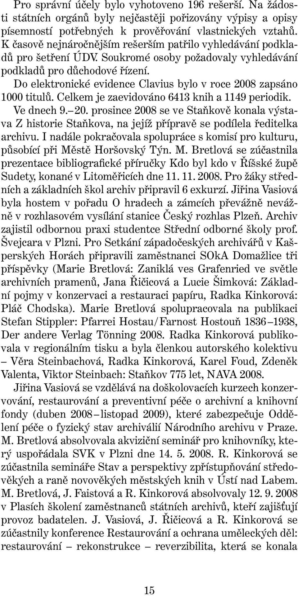 Do elektronické evidence Clavius bylo v roce 2008 zapsáno 1000 titulů. Celkem je zaevidováno 6413 knih a 1149 periodik. Ve dnech 9. 20. prosince 2008 se ve Staňkově konala výstava Z historie Staňkova, na jejíž přípravě se podílela ředitelka archivu.