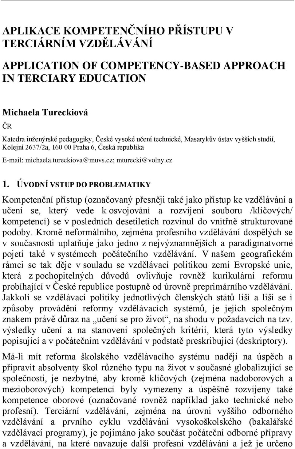 ÚVODNÍ VSTUP DO PROBLEMATIKY Kompetenční přístup (označovaný přesněji také jako přístup ke vzdělávání a učení se, který vede k osvojování a rozvíjení souboru /klíčových/ kompetencí) se v posledních