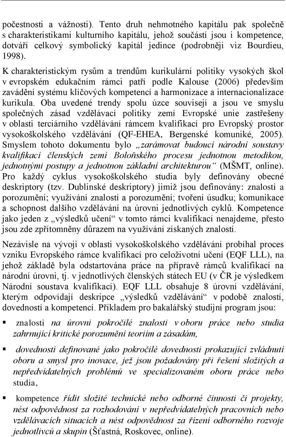 K charakteristickým rysům a trendům kurikulární politiky vysokých škol v evropském edukačním rámci patří podle Kalouse (2006) především zavádění systému klíčových kompetencí a harmonizace a