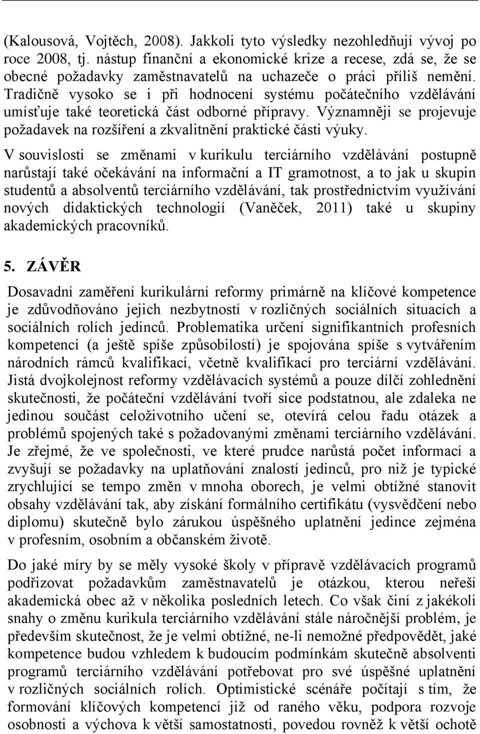 Tradičně vysoko se i při hodnocení systému počátečního vzdělávání umísťuje také teoretická část odborné přípravy. Významněji se projevuje požadavek na rozšíření a zkvalitnění praktické části výuky.