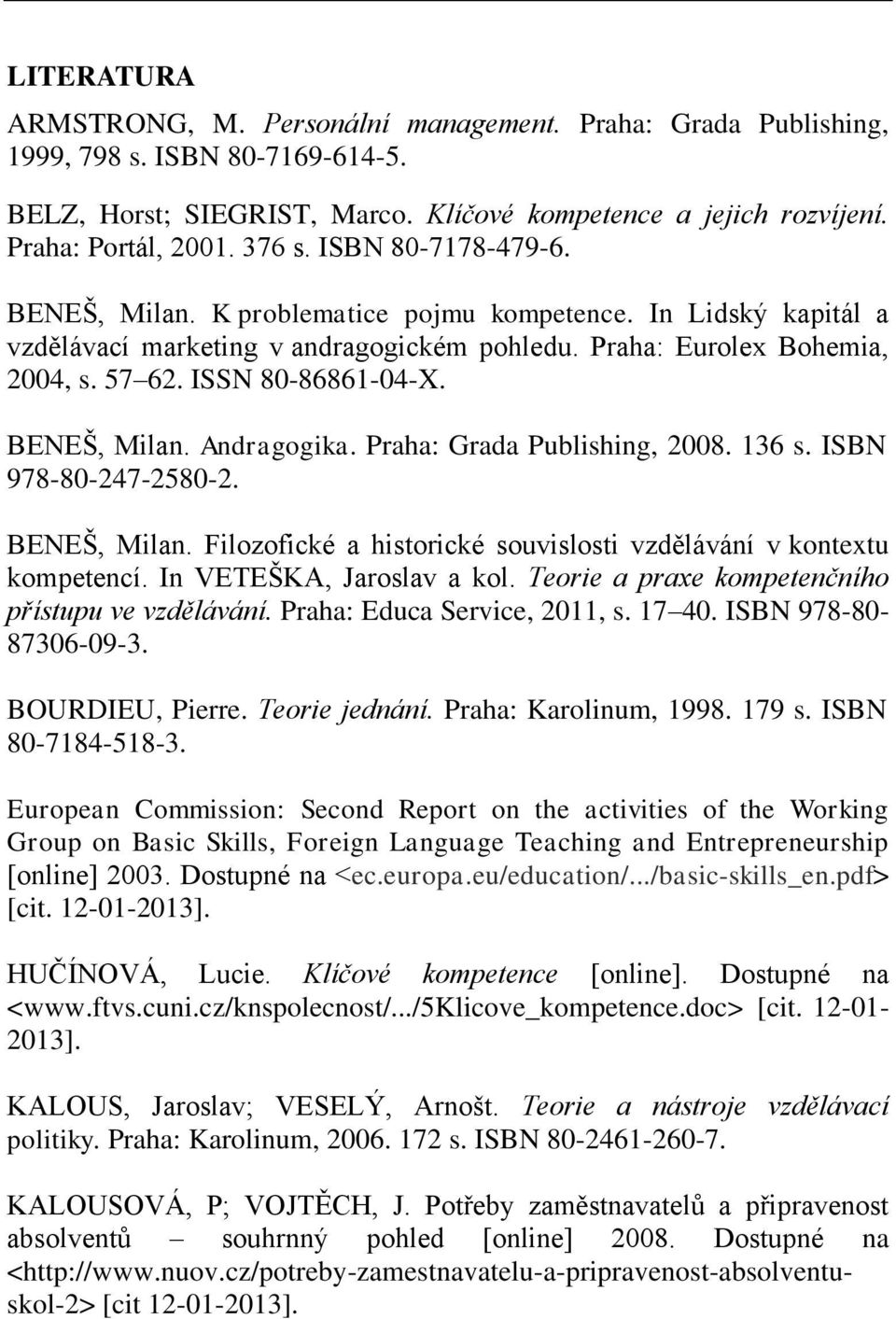 BENEŠ, Milan. Andragogika. Praha: Grada Publishing, 2008. 136 s. ISBN 978-80-247-2580-2. BENEŠ, Milan. Filozofické a historické souvislosti vzdělávání v kontextu kompetencí.