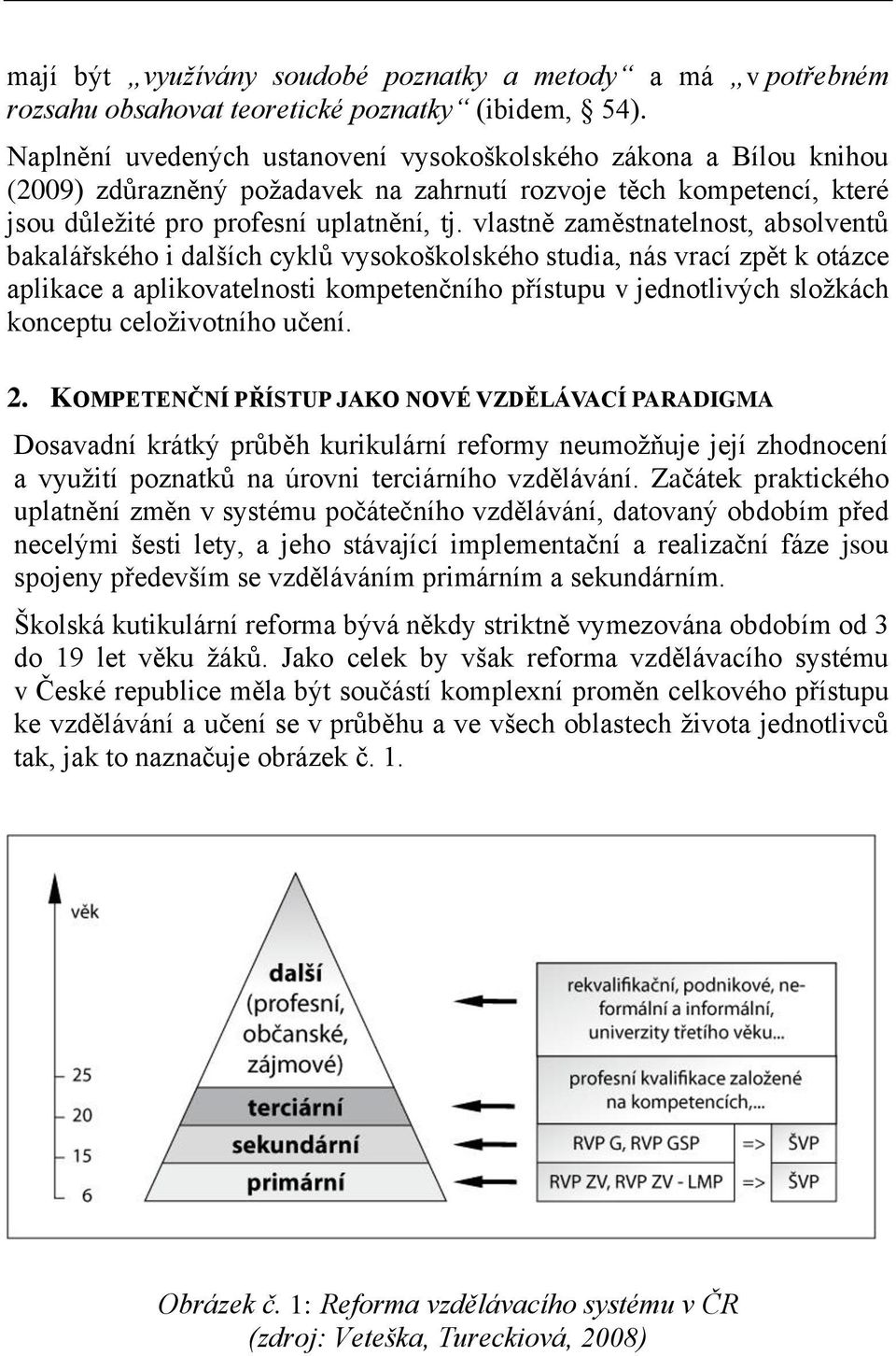 vlastně zaměstnatelnost, absolventů bakalářského i dalších cyklů vysokoškolského studia, nás vrací zpět k otázce aplikace a aplikovatelnosti kompetenčního přístupu v jednotlivých složkách konceptu