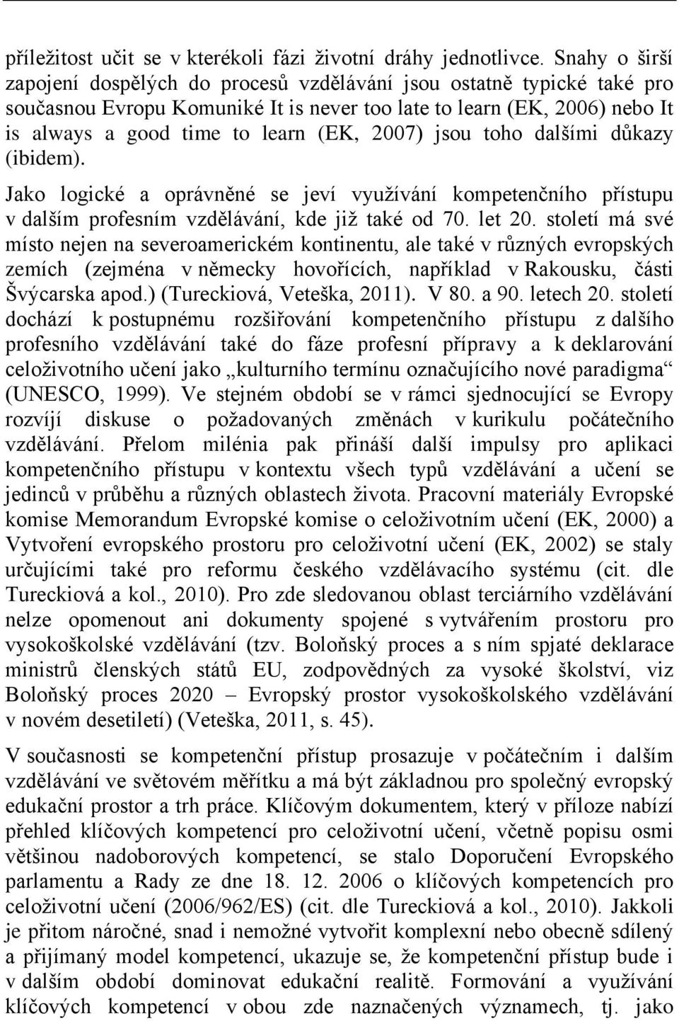 2007) jsou toho dalšími důkazy (ibidem). Jako logické a oprávněné se jeví využívání kompetenčního přístupu v dalším profesním vzdělávání, kde již také od 70. let 20.