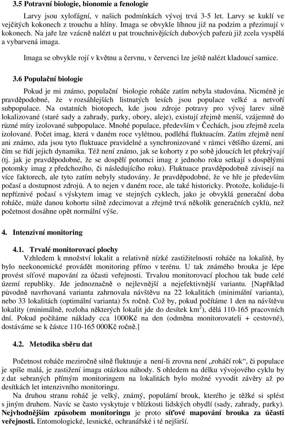 Imaga se obvykle rojí v květnu a červnu, v červenci lze ještě nalézt kladoucí samice. 3.6 Populační biologie Pokud je mi známo, populační biologie roháče zatím nebyla studována.