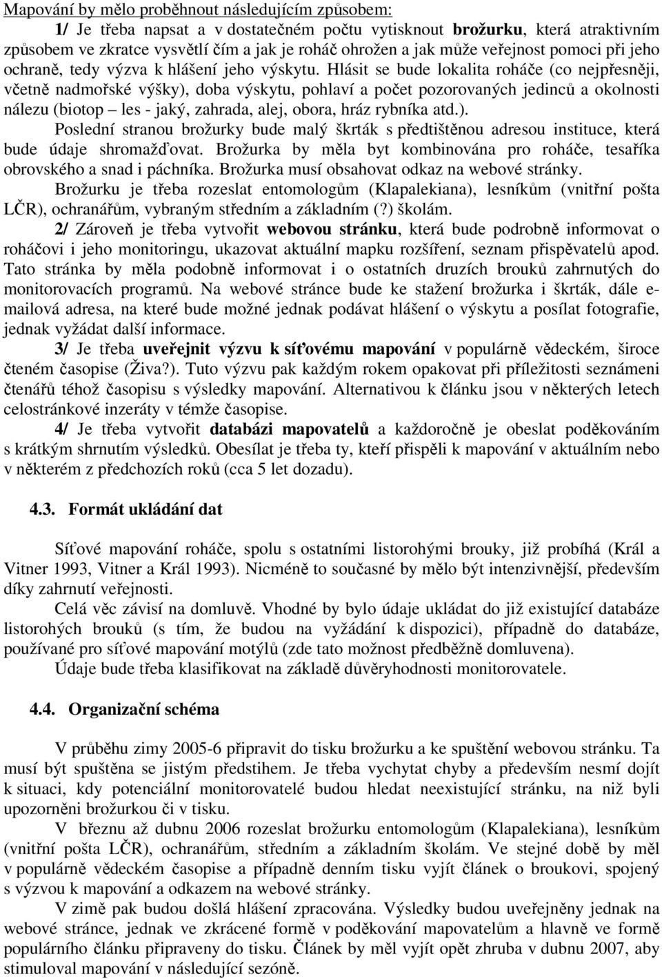 Hlásit se bude lokalita roháče (co nejpřesněji, včetně nadmořské výšky), doba výskytu, pohlaví a počet pozorovaných jedinců a okolnosti nálezu (biotop les - jaký, zahrada, alej, obora, hráz rybníka